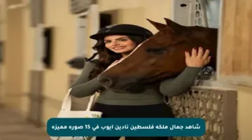 شاهد جمال ملكة فلسطين نادين أيوب في 15 صورة مميزة